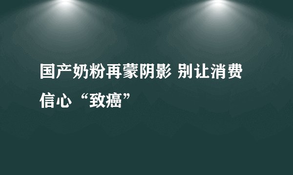 国产奶粉再蒙阴影 别让消费信心“致癌”