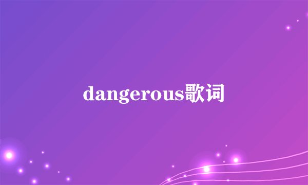 dangerous歌词