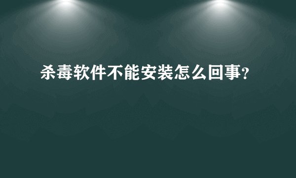 杀毒软件不能安装怎么回事？
