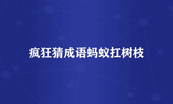 疯狂猜成语蚂蚁扛树枝