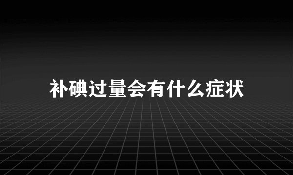 补碘过量会有什么症状