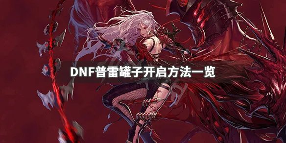 《DNF》普雷罐子怎么开 普雷罐子开启方法一览