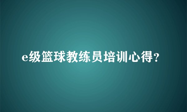 e级篮球教练员培训心得？