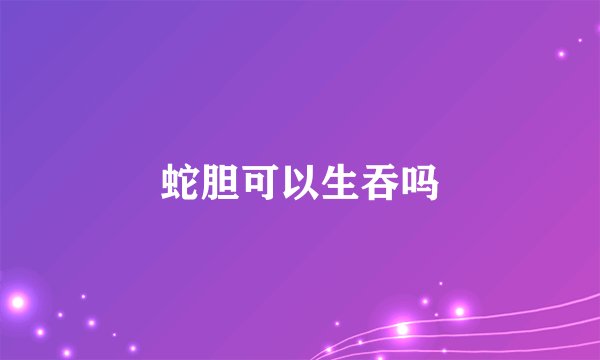 蛇胆可以生吞吗