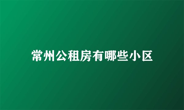 常州公租房有哪些小区