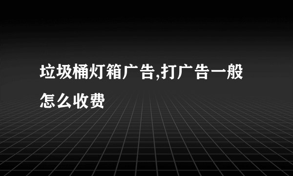 垃圾桶灯箱广告,打广告一般怎么收费