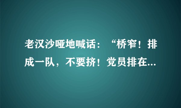 老汉沙哑地喊话：“桥窄！排成一队，不要挤！党员排在后边！”运用了许多短句，让我感受到了什么