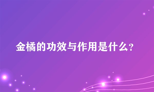 金橘的功效与作用是什么？