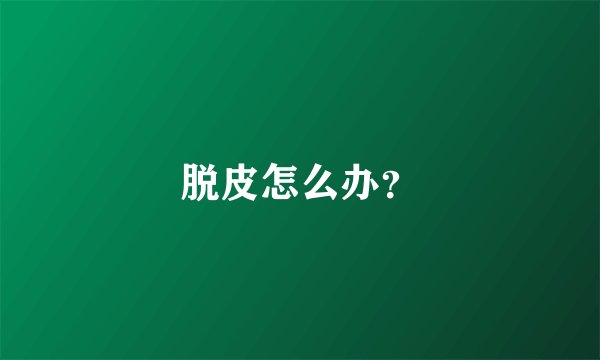 脱皮怎么办？