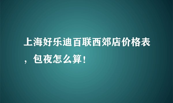 上海好乐迪百联西郊店价格表,包夜怎么算!