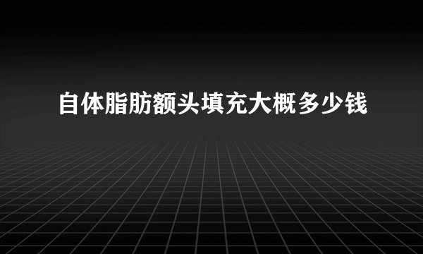 自体脂肪额头填充大概多少钱