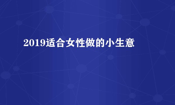 2019适合女性做的小生意