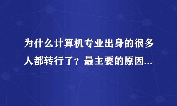 为什么计算机专业出身的很多人都转行了?最主要的原因是什么?