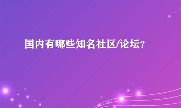 国内有哪些知名社区/论坛？