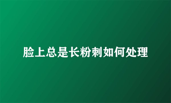 脸上总是长粉刺如何处理