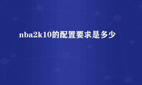 nba2k10的配置要求是多少