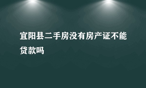 宜阳县二手房没有房产证不能贷款吗