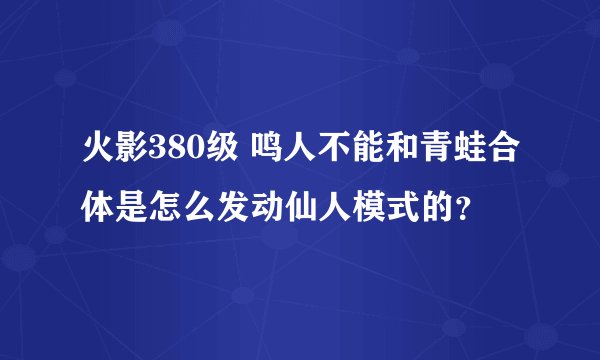 火影380级 鸣人不能和青蛙合体是怎么发动仙人模式的?