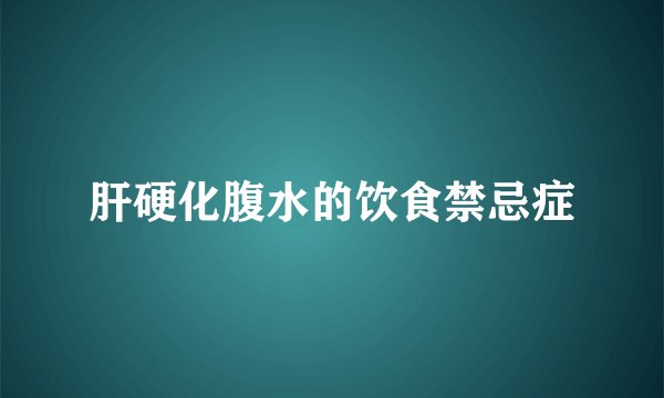 肝硬化腹水的饮食禁忌症
