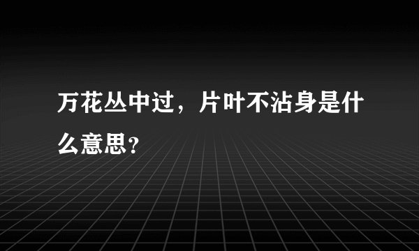 万花丛中过，片叶不沾身是什么意思？
