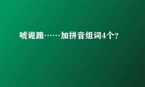唬诡踉……加拼音组词4个？