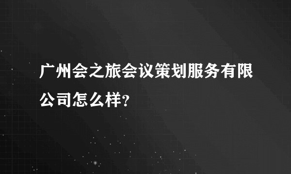 广州会之旅会议策划服务有限公司怎么样？