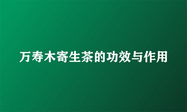 万寿木寄生茶的功效与作用