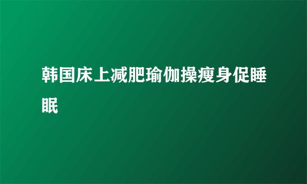 韩国床上减肥瑜伽操瘦身促睡眠