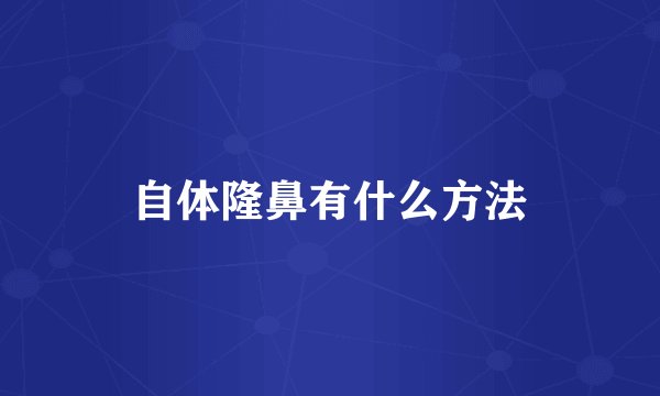 自体隆鼻有什么方法