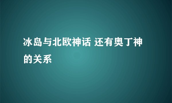 冰岛与北欧神话 还有奥丁神的关系