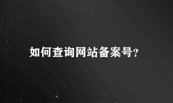 如何查询网站备案号？