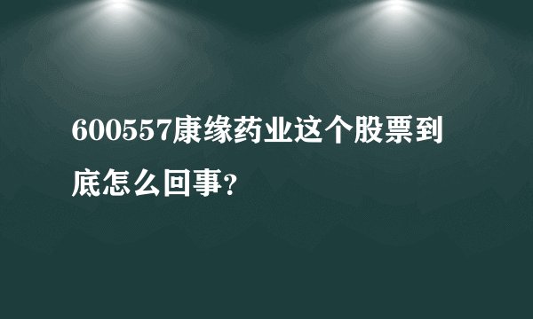 600557康缘药业这个股票到底怎么回事？