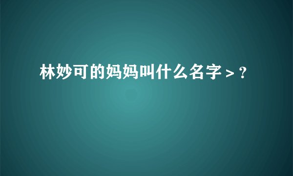 林妙可的妈妈叫什么名字＞？