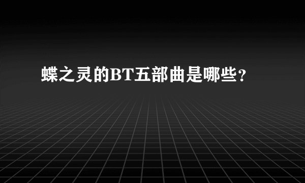 蝶之灵的BT五部曲是哪些？