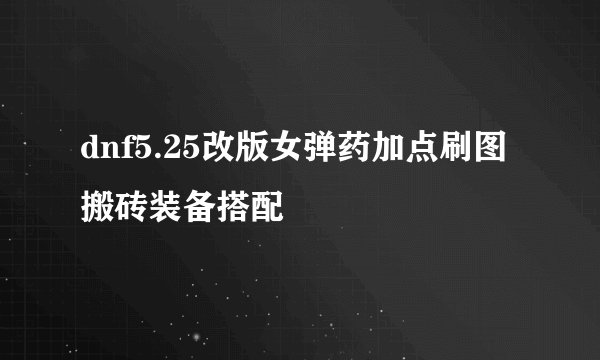 dnf5.25改版女弹药加点刷图搬砖装备搭配