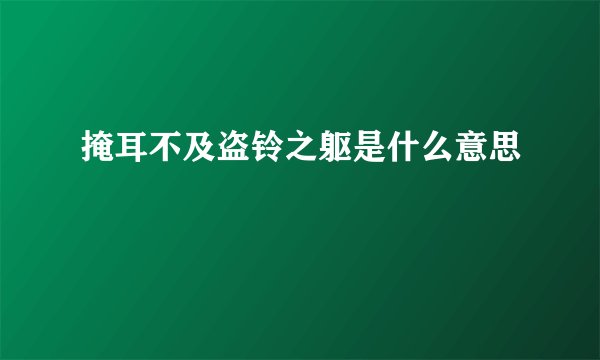 掩耳不及盗铃之躯是什么意思