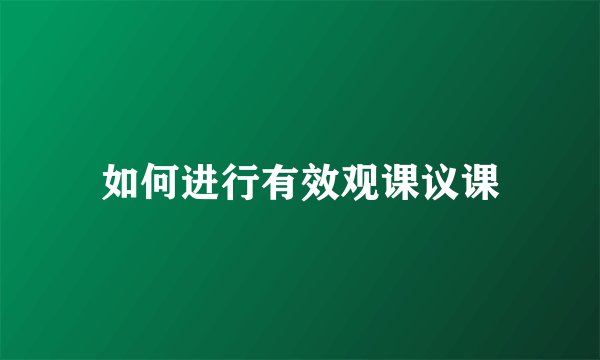 如何进行有效观课议课