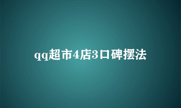 qq超市4店3口碑摆法