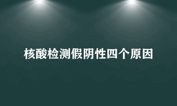 核酸检测假阴性四个原因