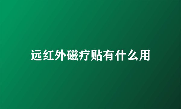 远红外磁疗贴有什么用
