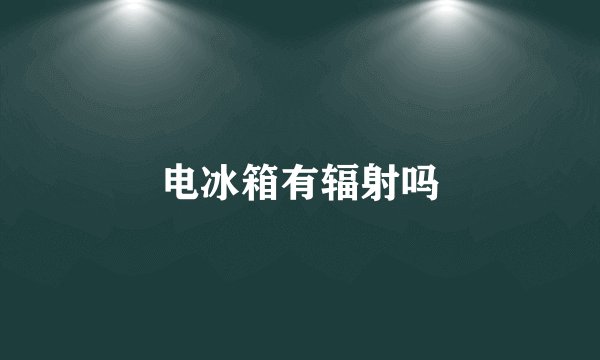 电冰箱有辐射吗