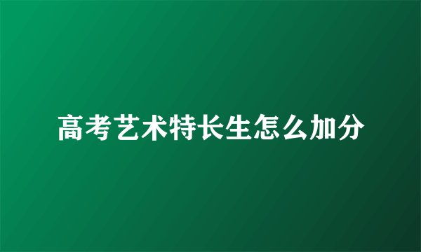 高考艺术特长生怎么加分
