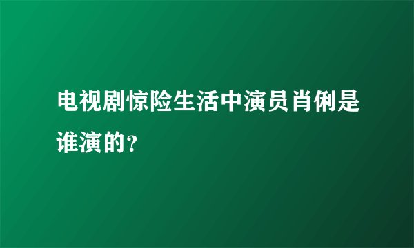 电视剧惊险生活中演员肖俐是谁演的？
