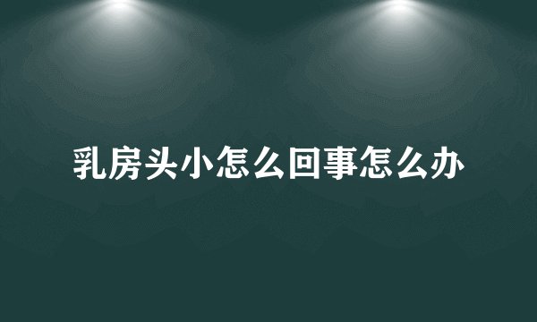 乳房头小怎么回事怎么办