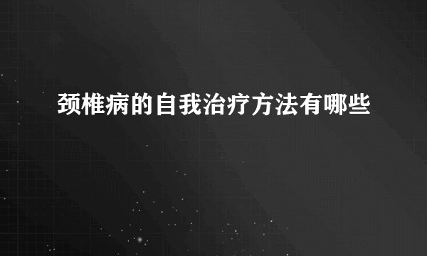 颈椎病的自我治疗方法有哪些