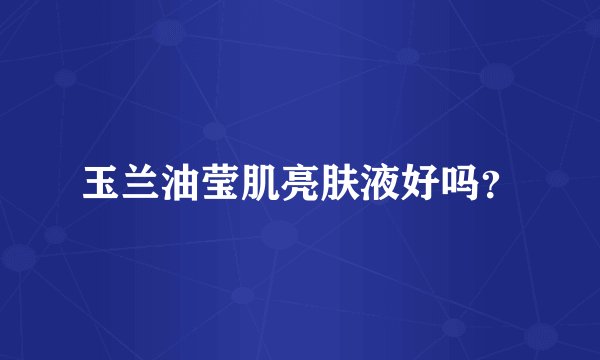 玉兰油莹肌亮肤液好吗?