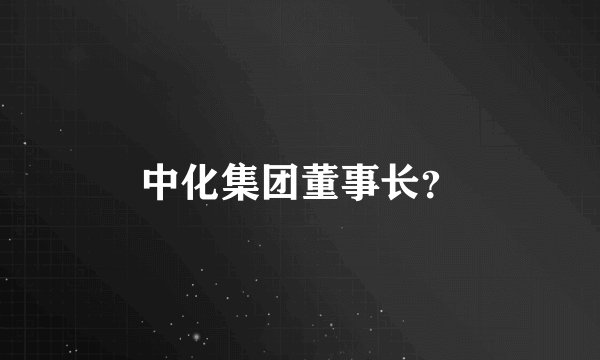 中化集团董事长？