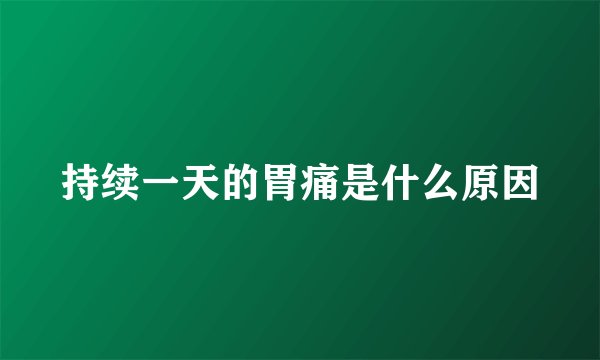 持续一天的胃痛是什么原因
