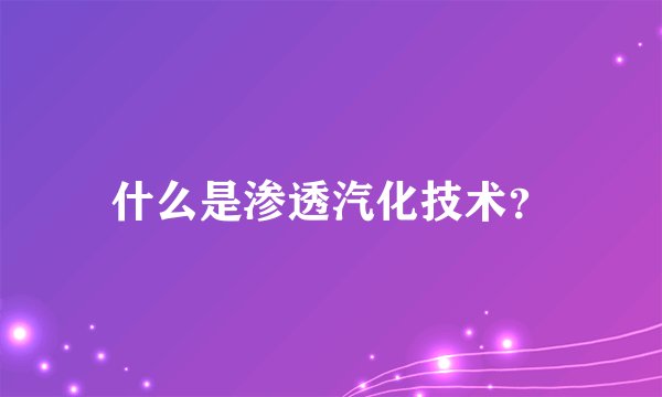 什么是渗透汽化技术？