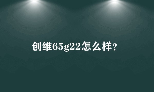创维65g22怎么样？